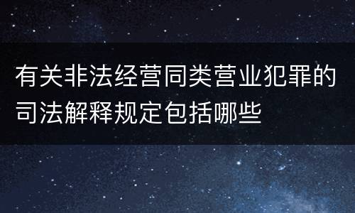 有关非法经营同类营业犯罪的司法解释规定包括哪些