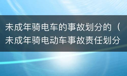 未成年骑电车的事故划分的（未成年骑电动车事故责任划分）