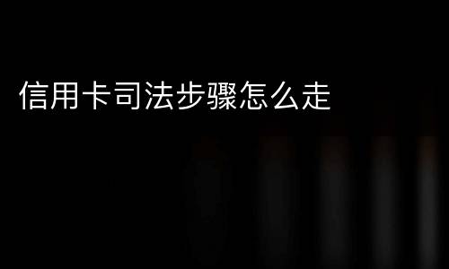 信用卡司法步骤怎么走