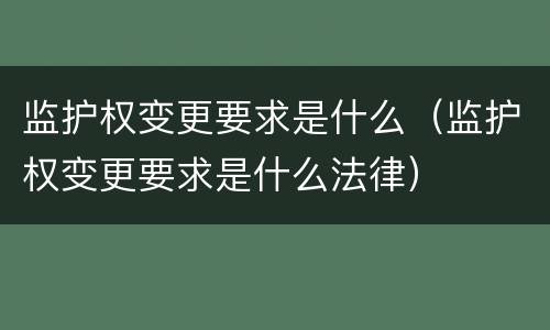 监护权变更要求是什么（监护权变更要求是什么法律）