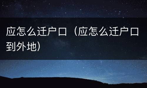 应怎么迁户口（应怎么迁户口到外地）