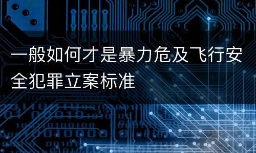 一般如何才是暴力危及飞行安全犯罪立案标准