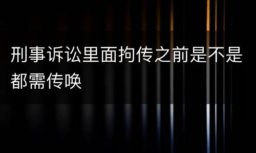 刑事诉讼里面拘传之前是不是都需传唤