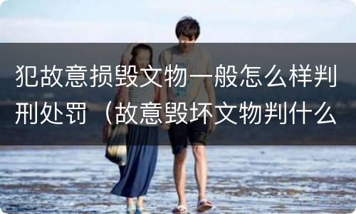 犯故意损毁文物一般怎么样判刑处罚（故意毁坏文物判什么罪）