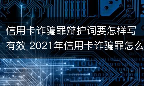 信用卡诈骗罪辩护词要怎样写有效 2021年信用卡诈骗罪怎么认定