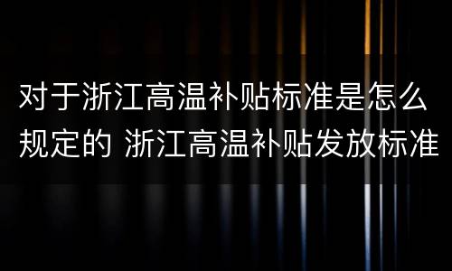 对于浙江高温补贴标准是怎么规定的 浙江高温补贴发放标准2020文件