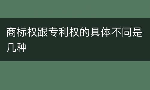 商标权跟专利权的具体不同是几种