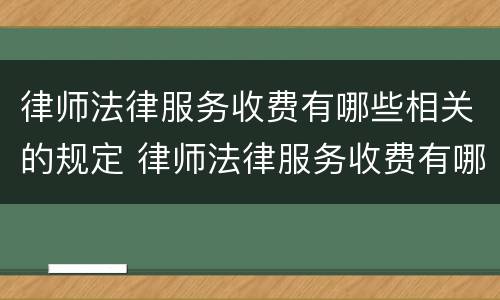 律师法律服务收费有哪些相关的规定 律师法律服务收费有哪些相关的规定呢
