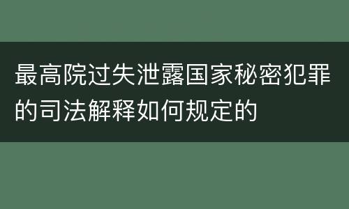 最高院过失泄露国家秘密犯罪的司法解释如何规定的