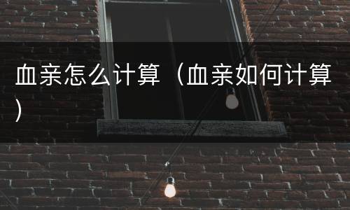 血亲怎么计算（血亲如何计算）