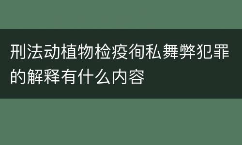 刑法动植物检疫徇私舞弊犯罪的解释有什么内容