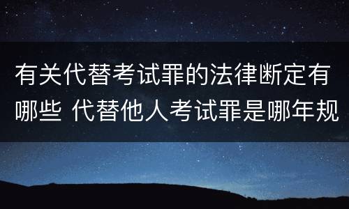 有关代替考试罪的法律断定有哪些 代替他人考试罪是哪年规定