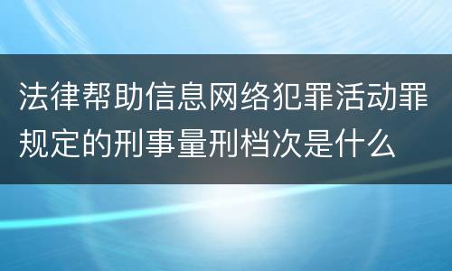 法律帮助信息网络犯罪活动罪规定的刑事量刑档次是什么