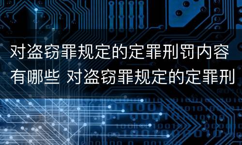 对盗窃罪规定的定罪刑罚内容有哪些 对盗窃罪规定的定罪刑罚内容有哪些规定