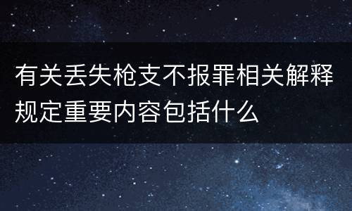 有关丢失枪支不报罪相关解释规定重要内容包括什么
