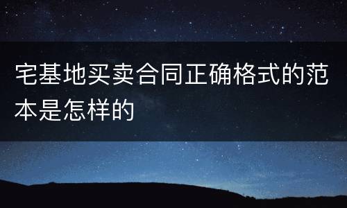 宅基地买卖合同正确格式的范本是怎样的
