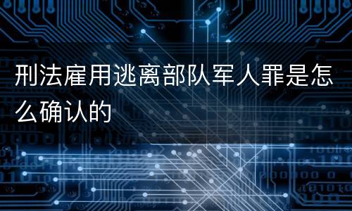 刑法雇用逃离部队军人罪是怎么确认的