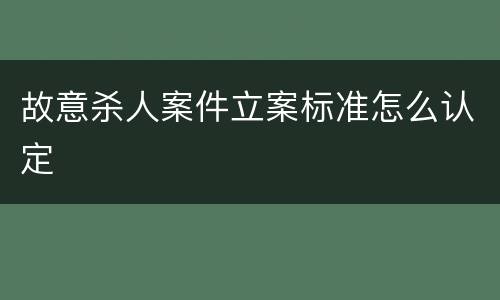 故意杀人案件立案标准怎么认定