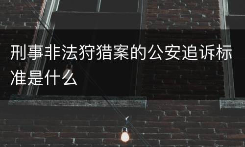 刑事非法狩猎案的公安追诉标准是什么