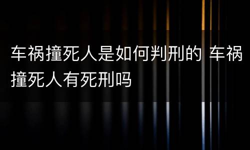 车祸撞死人是如何判刑的 车祸撞死人有死刑吗