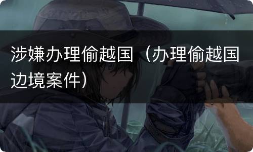 涉嫌办理偷越国（办理偷越国边境案件）