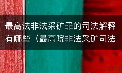 最高法非法采矿罪的司法解释有哪些（最高院非法采矿司法解释）