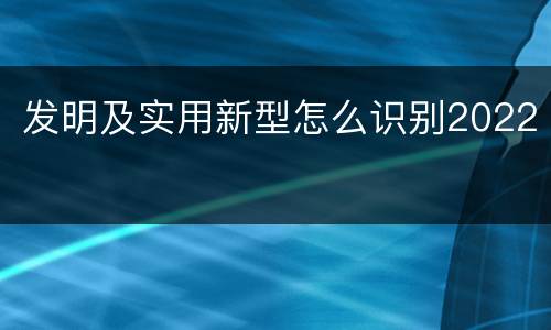 发明及实用新型怎么识别2022