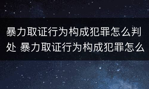 暴力取证行为构成犯罪怎么判处 暴力取证行为构成犯罪怎么判处缓刑