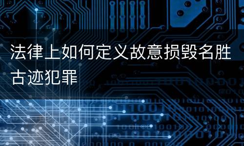 法律上如何定义故意损毁名胜古迹犯罪