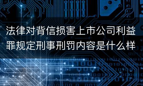 法律对背信损害上市公司利益罪规定刑事刑罚内容是什么样