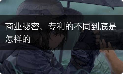 商业秘密、专利的不同到底是怎样的