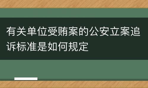 有关单位受贿案的公安立案追诉标准是如何规定