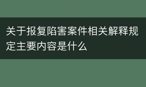 关于报复陷害案件相关解释规定主要内容是什么