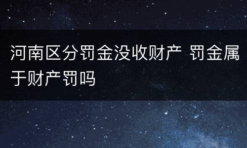 河南区分罚金没收财产 罚金属于财产罚吗