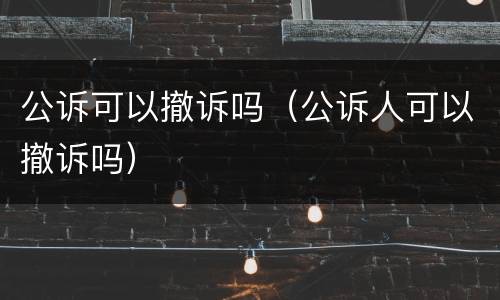 公诉可以撤诉吗（公诉人可以撤诉吗）