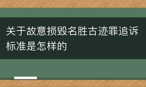 关于故意损毁名胜古迹罪追诉标准是怎样的