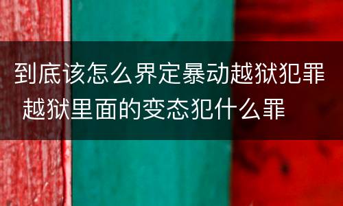 到底该怎么界定暴动越狱犯罪 越狱里面的变态犯什么罪