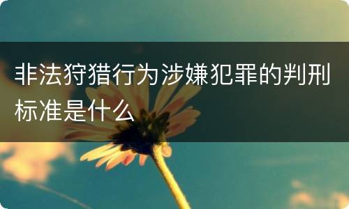 非法狩猎行为涉嫌犯罪的判刑标准是什么