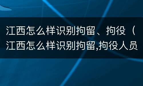 江西怎么样识别拘留、拘役（江西怎么样识别拘留,拘役人员）