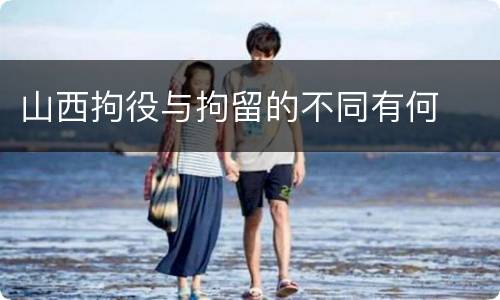 山西拘役与拘留的不同有何