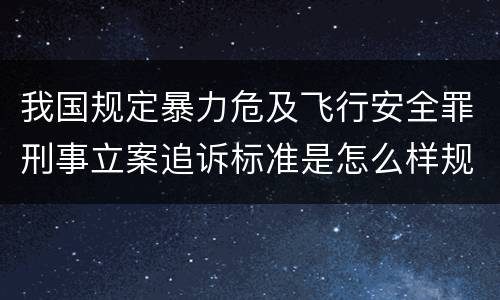 我国规定暴力危及飞行安全罪刑事立案追诉标准是怎么样规定