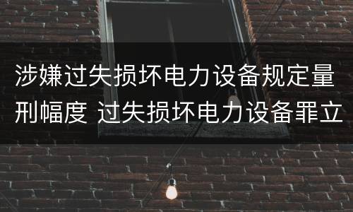 涉嫌过失损坏电力设备规定量刑幅度 过失损坏电力设备罪立案标准
