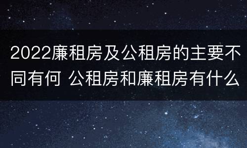 2022廉租房及公租房的主要不同有何 公租房和廉租房有什么区别?2019年的