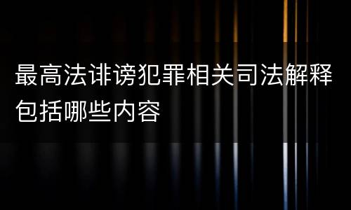 最高法诽谤犯罪相关司法解释包括哪些内容