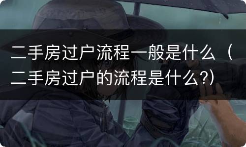 二手房过户流程一般是什么（二手房过户的流程是什么?）