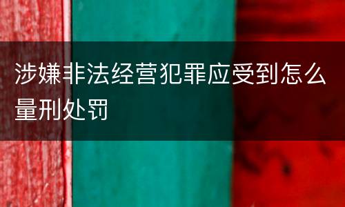 涉嫌非法经营犯罪应受到怎么量刑处罚