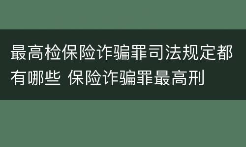 最高检保险诈骗罪司法规定都有哪些 保险诈骗罪最高刑