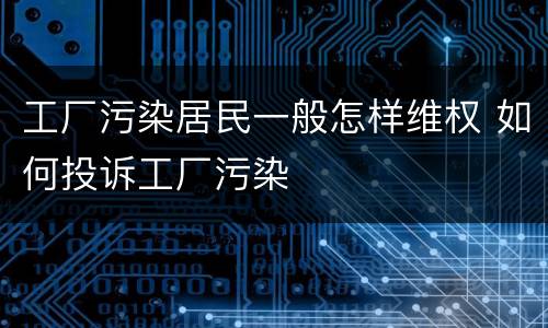 工厂污染居民一般怎样维权 如何投诉工厂污染