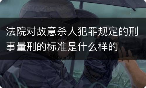 法院对故意杀人犯罪规定的刑事量刑的标准是什么样的