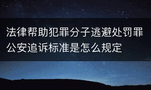 法律帮助犯罪分子逃避处罚罪公安追诉标准是怎么规定